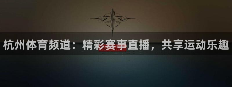 说球帝在线直播观看篮球赛：杭州体育频道：精彩赛事直播，共享运动乐趣