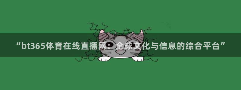nba赛事直播说球帝：“bt365体育在线直播网：全球文化与信息的综合平台”